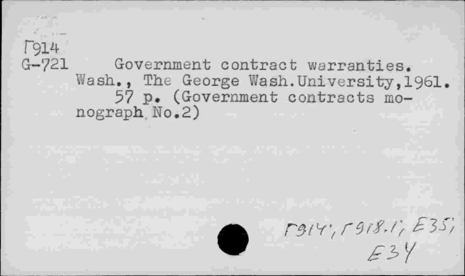 ﻿T914
G-721 Government contract warranties.
Wash., The George Wash.University,1961.
57 p. (Government contracts monograph No.2)
